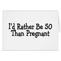 Id Rather Be 50 Than Pregnant Card