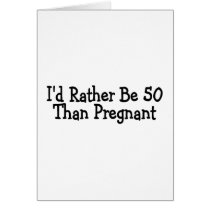 Id Rather Be 50 Than Pregnant Card