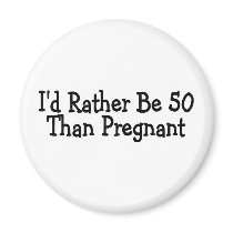 Id Rather Be 50 Than Pregnant Refrigerator Magnets