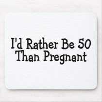 Id Rather Be 50 Than Pregnant Mousepad