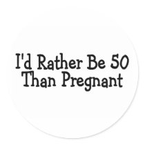 Id Rather Be 50 Than Pregnant Stickers