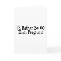 Id Rather Be 60 Than Pregnant Greeting Card