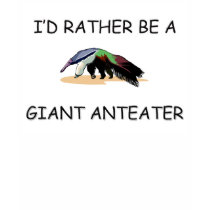 I'd Rather Be A Giant Anteater t-shirts