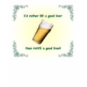 I'd rather BE a good liver than HAVE a good liver! t-shirts