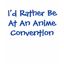 I'd Rather Be At An Anime Convention t-shirts