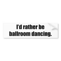 I'd Rather Be Ballroom Dancing bumper stickers