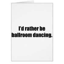 I'd Rather Be Ballroom Dancing Card