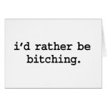 i'd rather be bitching. cards