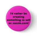 I'd rather be creating something to sell on zaz... buttons