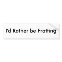 I'd Rather be Fratting Bumper Stickers