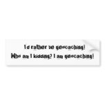 I'd rather be geocaching!Who am I kidding? I... bumper stickers