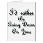 I'd rather be Going Down On You Card