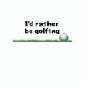 I'd Rather Be Golfing T-Shirt shirt