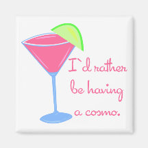 I'd rather be having a cosmo fridge magnet