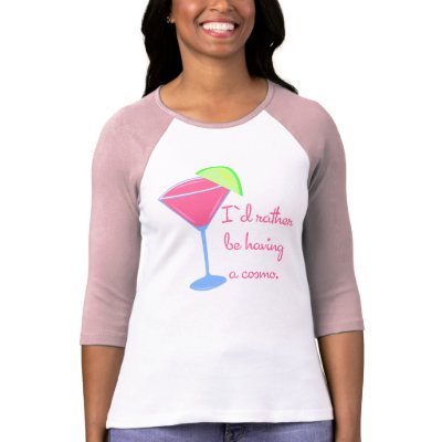I'd rather be having a cosmo tshirt by totallypainted
