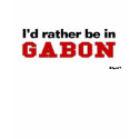I'd Rather Be In Gabon t-shirts by Rep_Yo_City I'd Rather Be In Gabon t-shirts