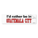 I'd Rather Be In Guatemala City bumper stickers