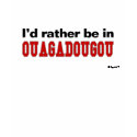 I'd Rather Be In Ouagadougou t-shirts