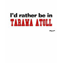 I'd Rather Be In Tarawa Atoll t-shirts