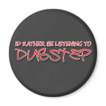 Id rather be listening to Dubstep magnets