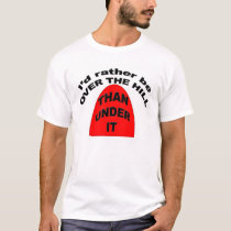 I'd rather be OVER THE HILL than Under It t-shirts