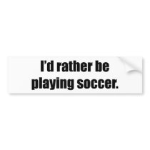 I'd Rather Be Playing Soccer bumper stickers