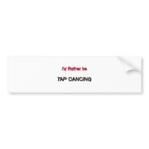 I'd Rather Be Tap Dancing Bumper Stickers