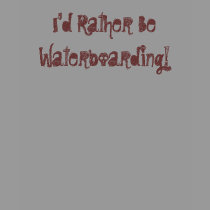 I'd Rather Be Waterboarding! t-shirts