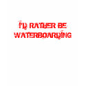 I'D RATHER BE WATERBOARDING T-shirt