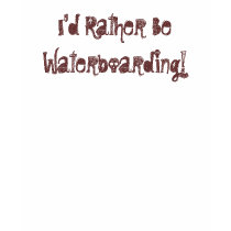 I'd Rather Be Waterboarding! t-shirts