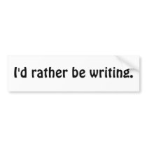 I'd rather be writing. bumper stickers
