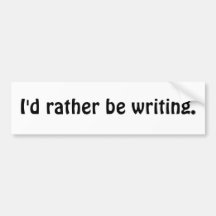 I'd rather be writing. bumper stickers