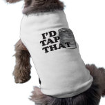 I'd Tap That! Doggie T-shirt