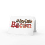 I'd Wrap That in Bacon Cards