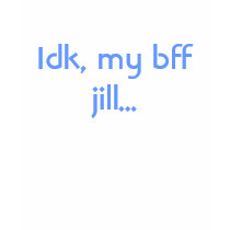 Idk, my bff jill... t-shirts
