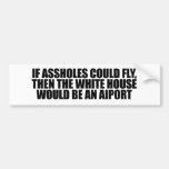 If assholes could fly, then the white house would  bumper stickers