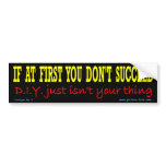 If at first you don't succeed DIY just isn't your Bumper Sticker