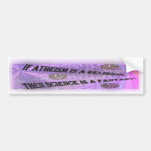 If Atheism is a belief , than science is a fantasy Bumper Sticker