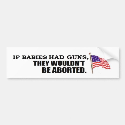 If babies had guns...they wouldn't be aborted bumper sticker