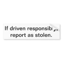 If driven responsibly, report as stolen. bumper stickers