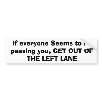 If everyone Seems to be passing you, GET OUT OF... bumpersticker
