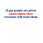 If gay people get equal rights then everyone will  t-shirts