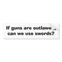 If guns are outlawed, can we use swords? bumper stickers