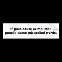 If guns cause crime, then pencils cause........ bumper stickers by rcm1942 If guns cause crime, then pencils cause........ bumper stickers