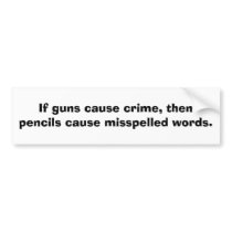 If guns cause crime, then pencils cause........ bumper stickers