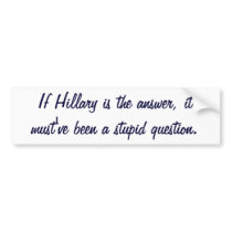 If Hillary is the answer, it must've been a stupid Bumper Sticker