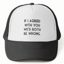 If I Agreed With You, We'd Both Be Wrong Trucker Hat