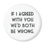 If I Agreed With You, We'd Both Be Wrong Fridge Magnet