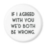 If I Agreed With You, We'd Both Be Wrong Fridge Magnet