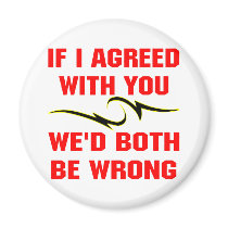 If I Agreed With You We'd Both Be Wrong Fridge Magnets